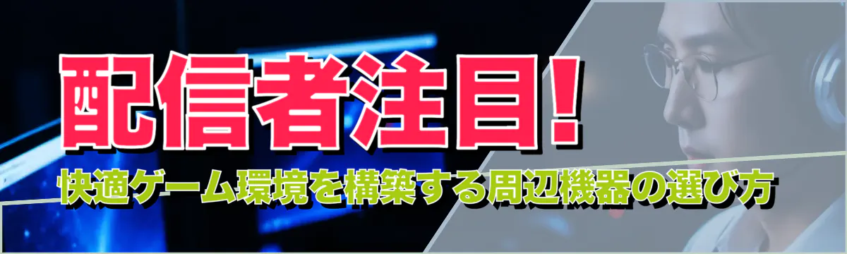 配信者注目! 快適ゲーム環境を構築する周辺機器の選び方