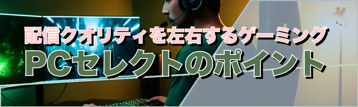 配信クオリティを左右するゲーミングPCセレクトのポイント