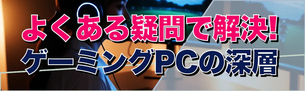 よくある疑問で解決! ゲーミングPCの深層