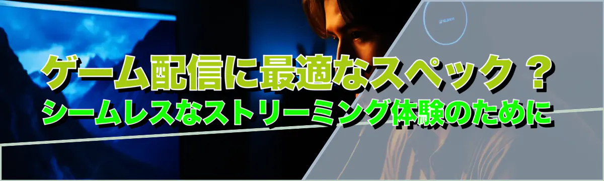 ゲーム配信に最適なスペック ? シームレスなストリーミング体験のために