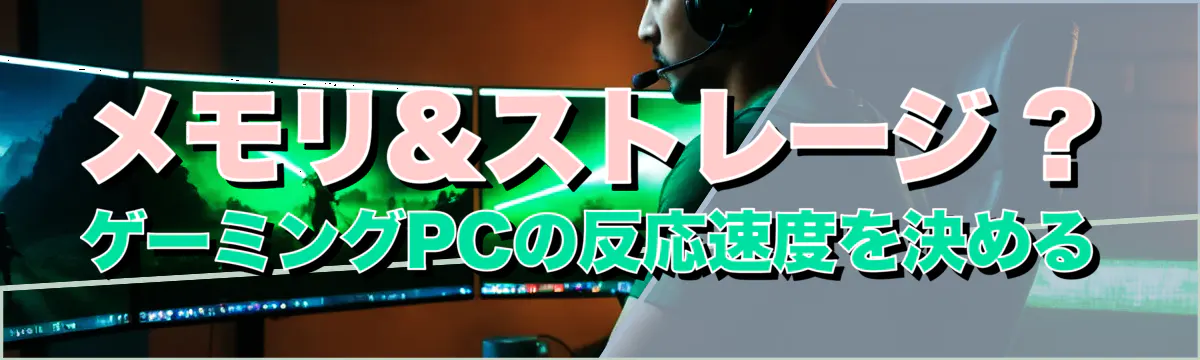 メモリ&ストレージ ? ゲーミングPCの反応速度を決める