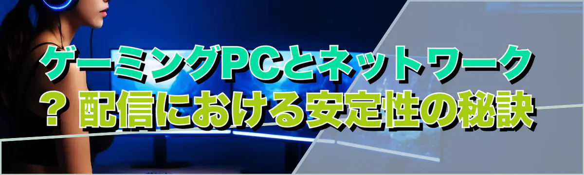 ゲーミングPCとネットワーク ? 配信における安定性の秘訣