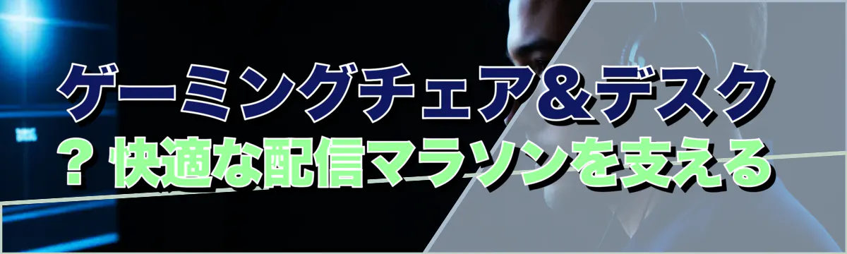 ゲーミングチェア&デスク ? 快適な配信マラソンを支える