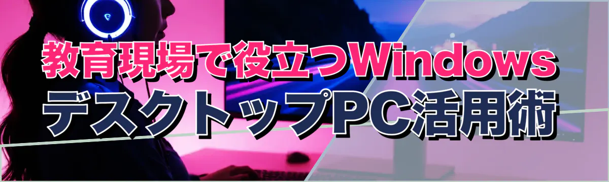 教育現場で役立つWindowsデスクトップPC活用術