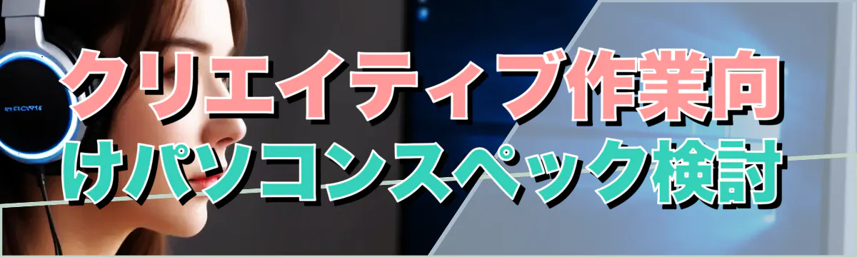 クリエイティブ作業向けパソコンスペック検討