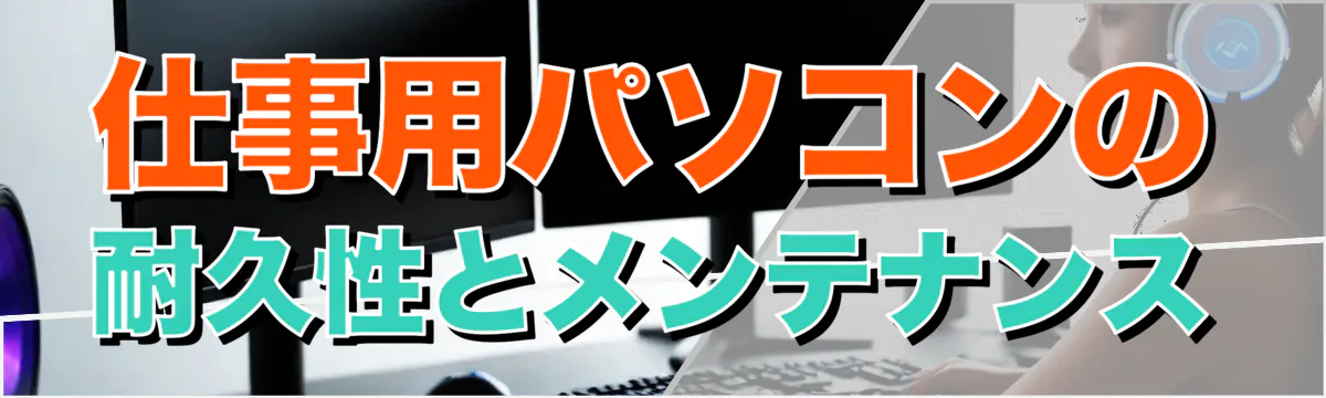 仕事用パソコンの耐久性とメンテナンス