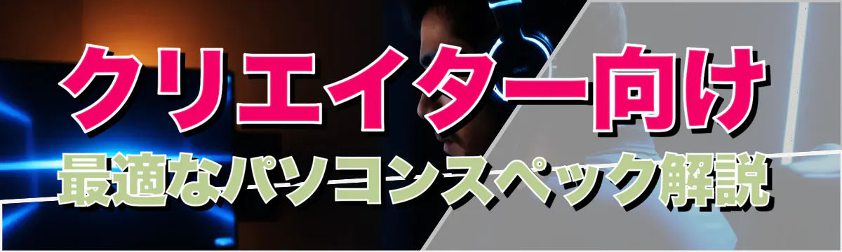 クリエイター向け 最適なパソコンスペック解説