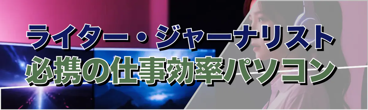 ライター・ジャーナリスト必携の仕事効率パソコン