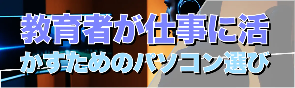 教育者が仕事に活かすためのパソコン選び