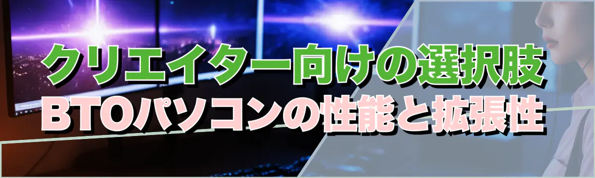 クリエイター向けの選択肢 BTOパソコンの性能と拡張性