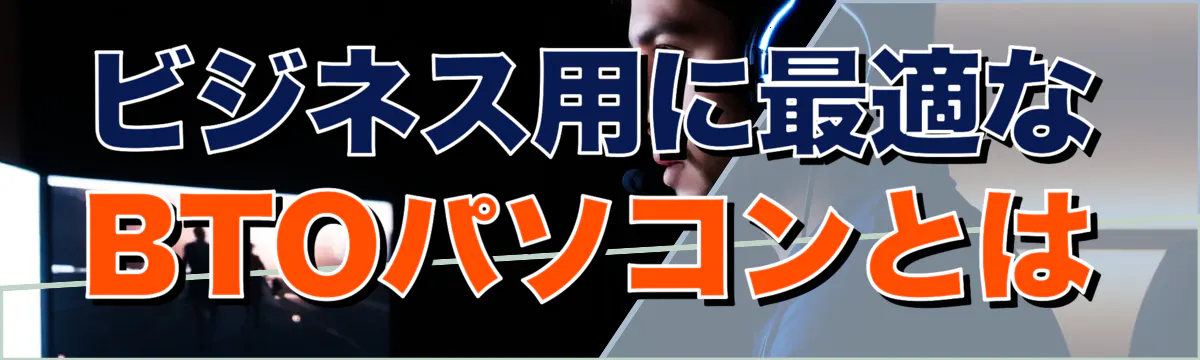 ビジネス用に最適なBTOパソコンとは