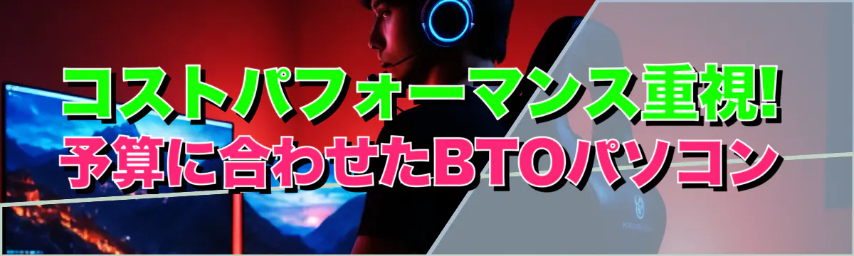 コストパフォーマンス重視! 予算に合わせたBTOパソコン