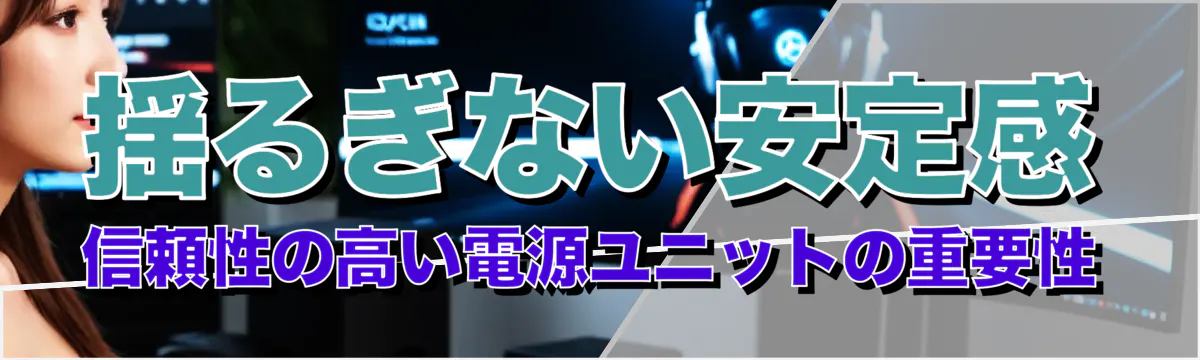 揺るぎない安定感 信頼性の高い電源ユニットの重要性