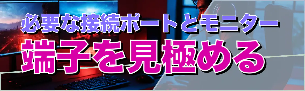 必要な接続ポートとモニター端子を見極める