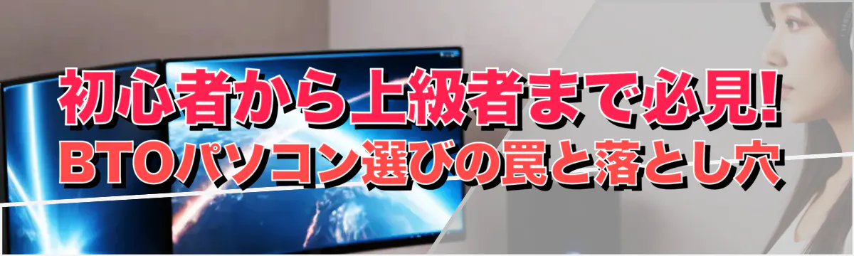 初心者から上級者まで必見! BTOパソコン選びの罠と落とし穴