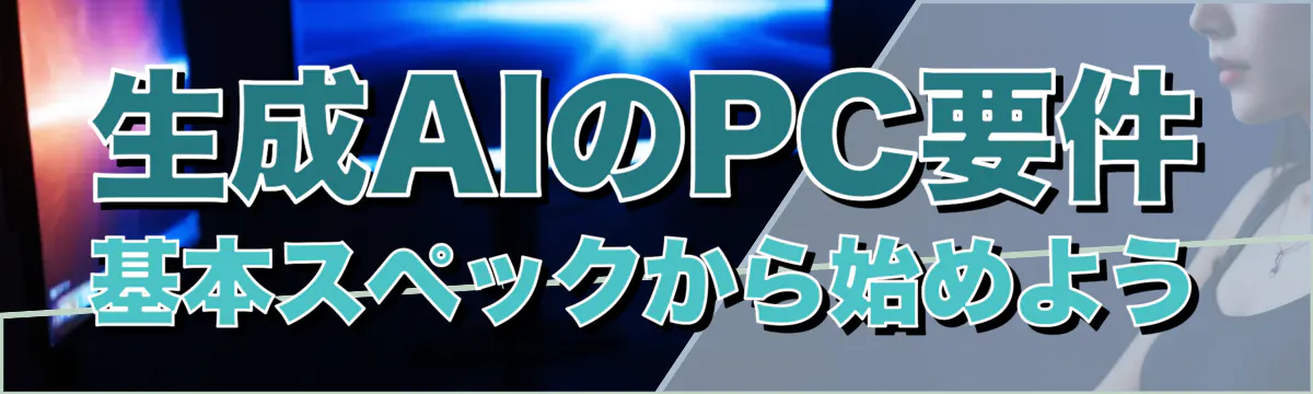 生成AIのPC要件 基本スペックから始めよう