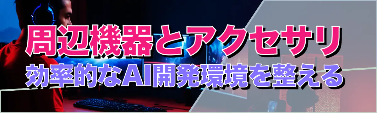 周辺機器とアクセサリ 効率的なAI開発環境を整える