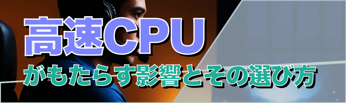 高速CPUがもたらす影響とその選び方