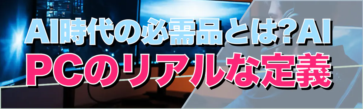 AI時代の必需品とは?AI PCのリアルな定義