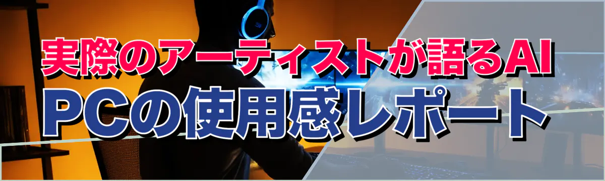 実際のアーティストが語るAI PCの使用感レポート