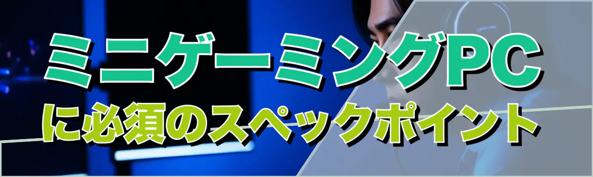ミニゲーミングPCに必須のスペックポイント