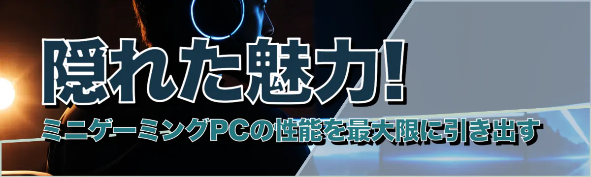 隠れた魅力! ミニゲーミングPCの性能を最大限に引き出す