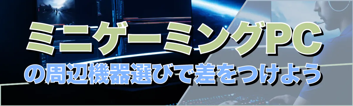 ミニゲーミングPCの周辺機器選びで差をつけよう