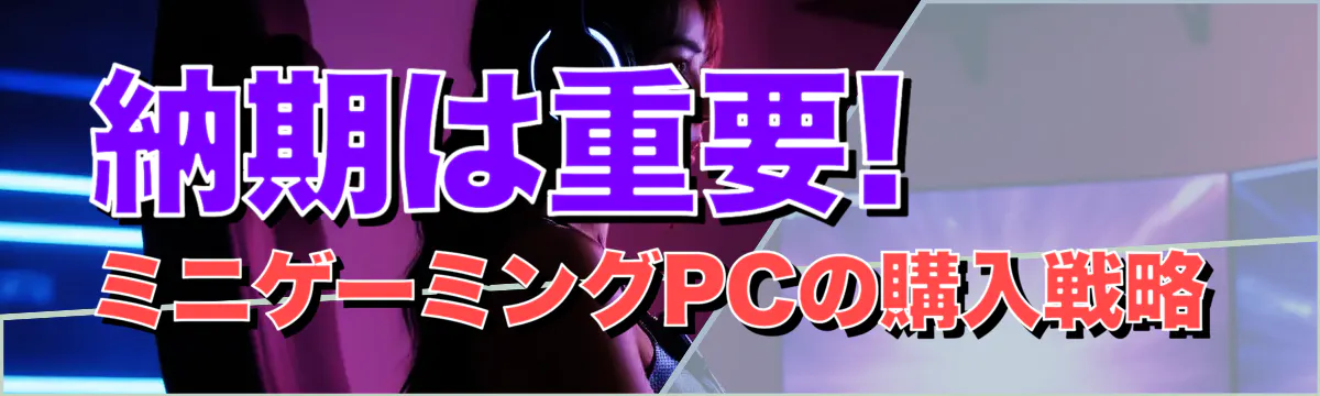 納期は重要! ミニゲーミングPCの購入戦略