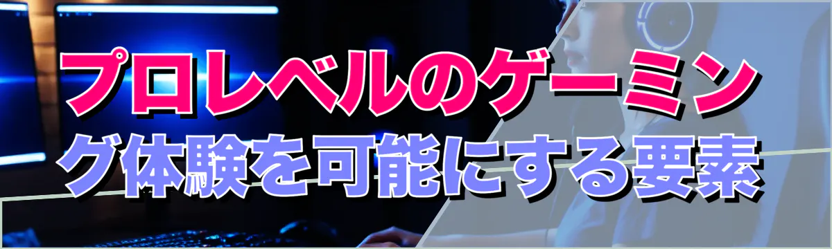 プロレベルのゲーミング体験を可能にする要素