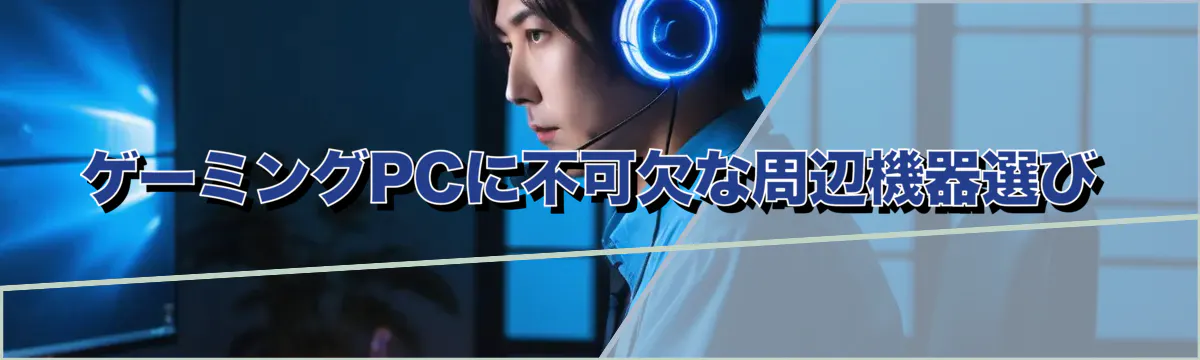 ゲーミングPCに不可欠な周辺機器選び