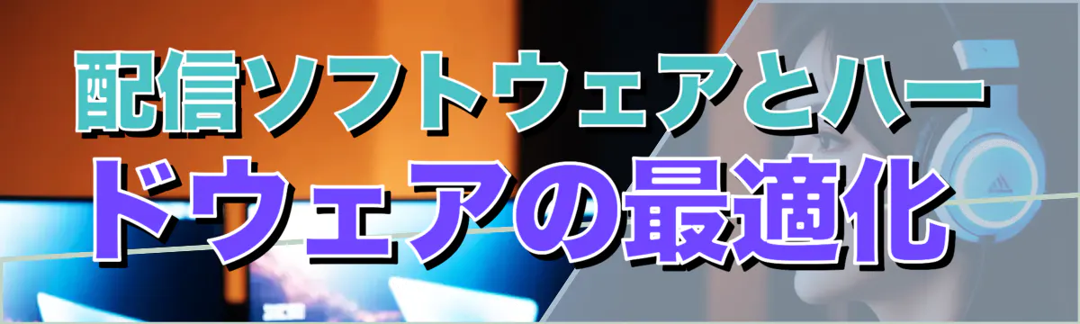 配信ソフトウェアとハードウェアの最適化 
