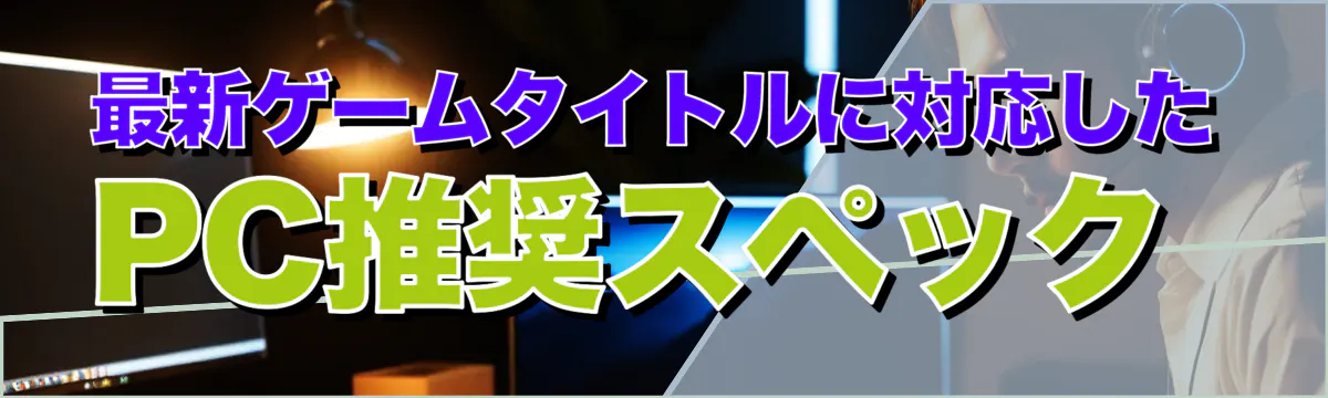 最新ゲームタイトルに対応したPC推奨スペック 
