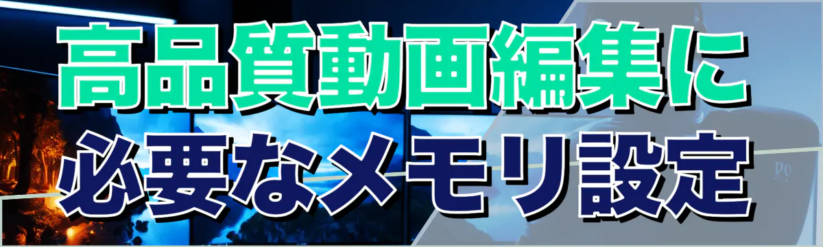 高品質動画編集に必要なメモリ設定
