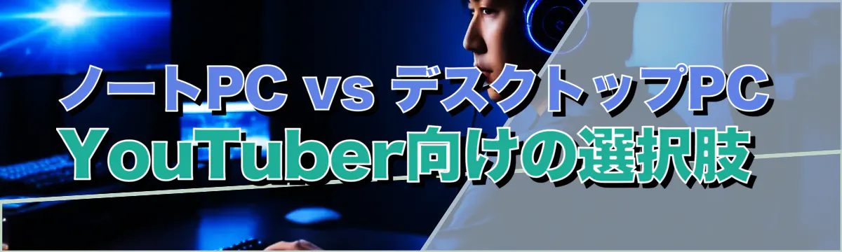 ノートPC vs デスクトップPC YouTuber向けの選択肢 
