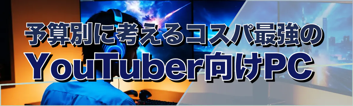 予算別に考えるコスパ最強のYouTuber向けPC 
