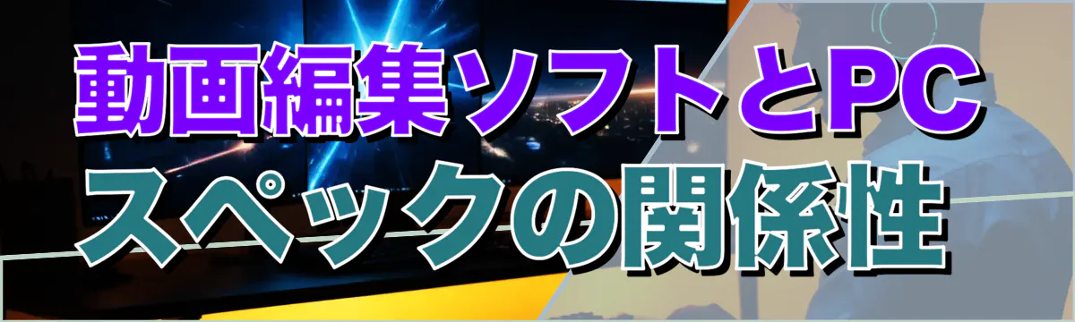 動画編集ソフトとPCスペックの関係性 
