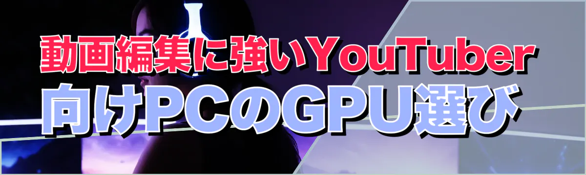 動画編集に強いYouTuber向けPCのGPU選び