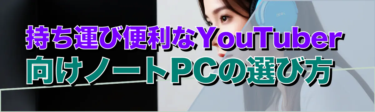持ち運び便利なYouTuber向けノートPCの選び方
