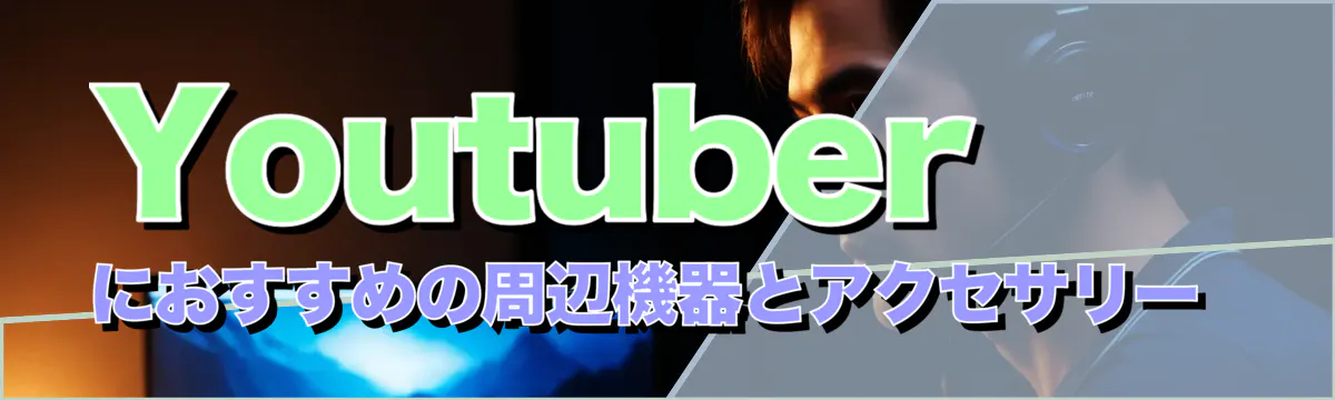 Youtuberにおすすめの周辺機器とアクセサリー