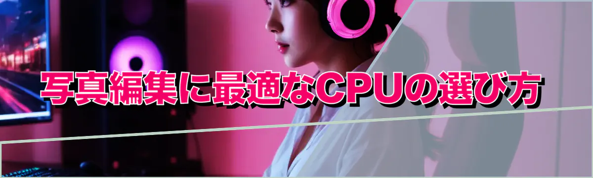 写真編集に最適なCPUの選び方
