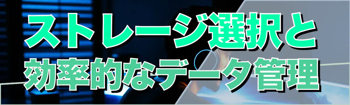 ストレージ選択と効率的なデータ管理
