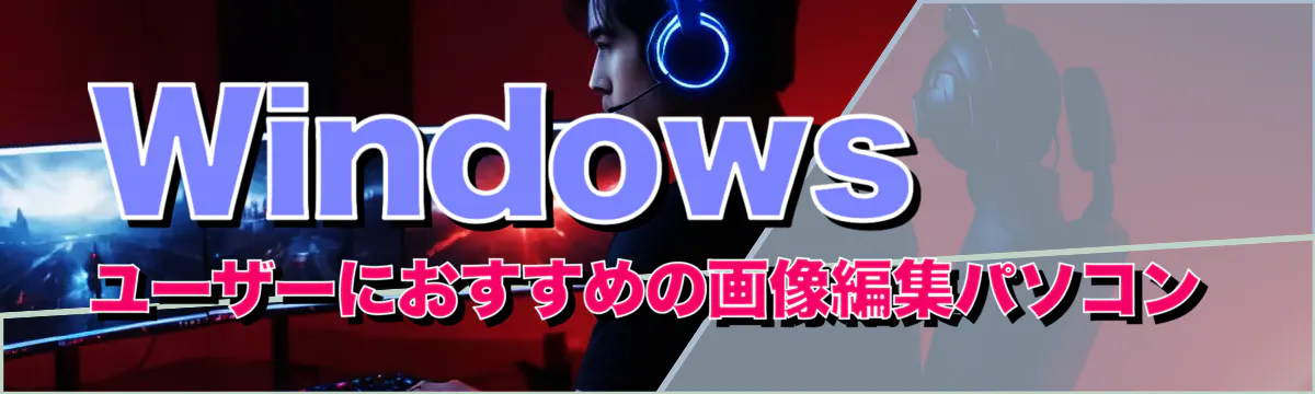 Windowsユーザーにおすすめの画像編集パソコン
