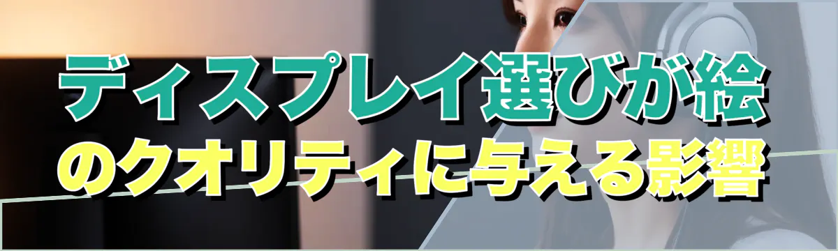 ディスプレイ選びが絵のクオリティに与える影響
