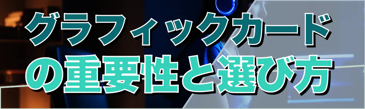 グラフィックカードの重要性と選び方