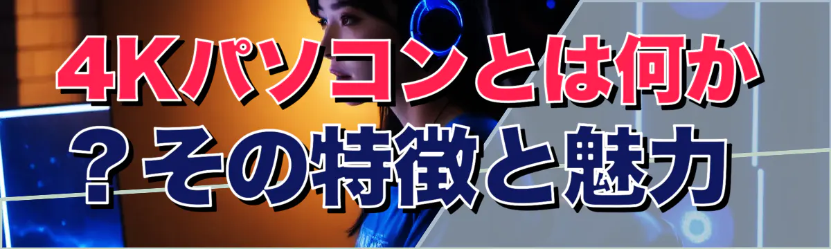 4Kパソコンとは何か?その特徴と魅力