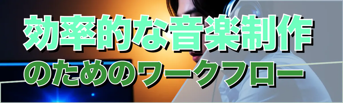 効率的な音楽制作のためのワークフロー