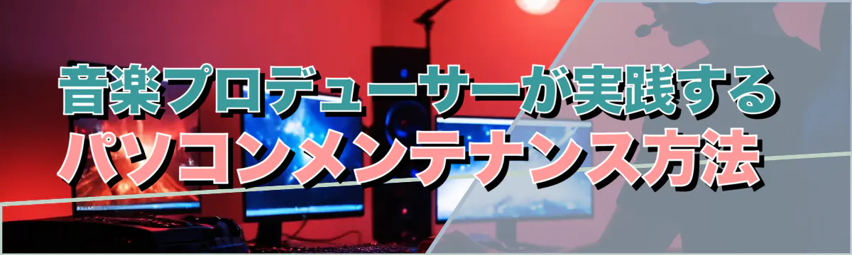 音楽プロデューサーが実践するパソコンメンテナンス方法