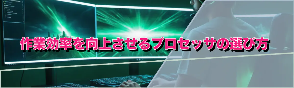 作業効率を向上させるプロセッサの選び方