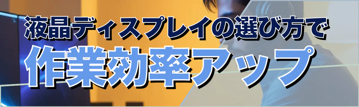 液晶ディスプレイの選び方で作業効率アップ