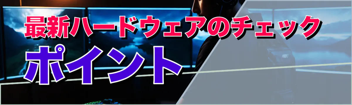最新ハードウェアのチェックポイント 
